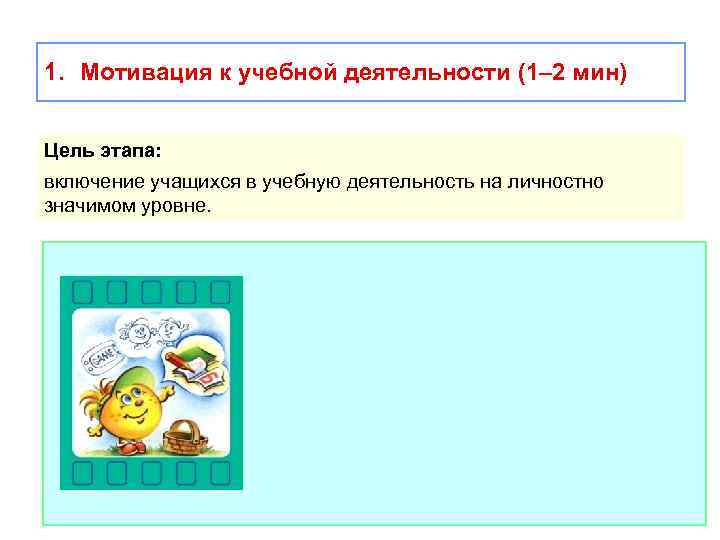 1. Мотивация к учебной деятельности (1– 2 мин) Цель этапа: включение учащихся в учебную