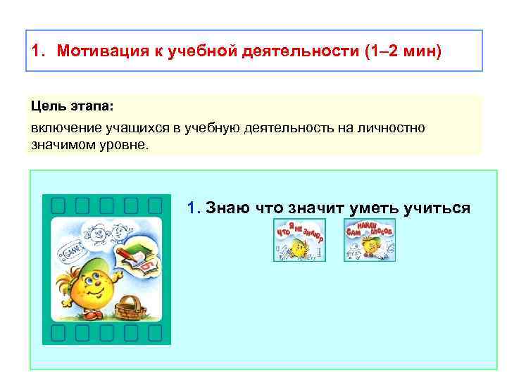 1. Мотивация к учебной деятельности (1– 2 мин) Цель этапа: включение учащихся в учебную