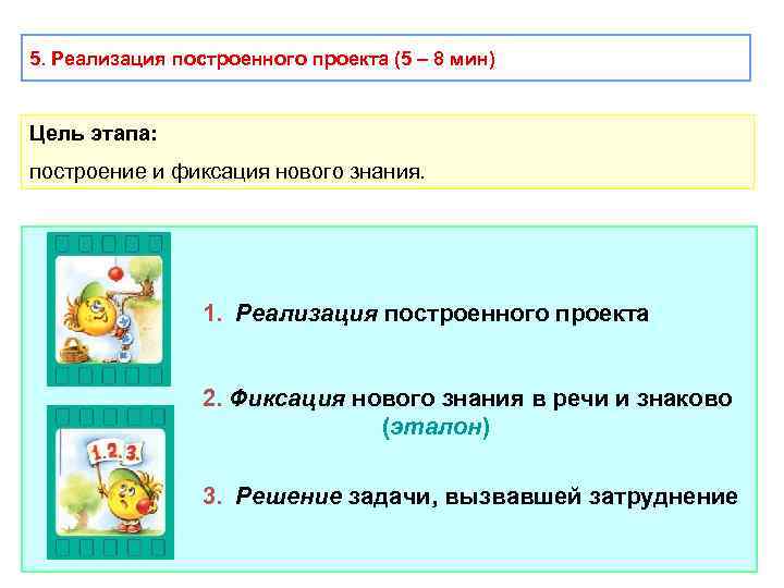 5. Реализация построенного проекта (5 – 8 мин) Цель этапа: построение и фиксация нового