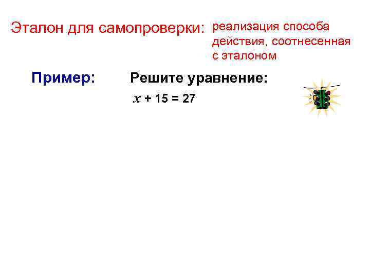 Эталон для самопроверки: Пример: реализация способа действия, соотнесенная с эталоном Решите уравнение: х +