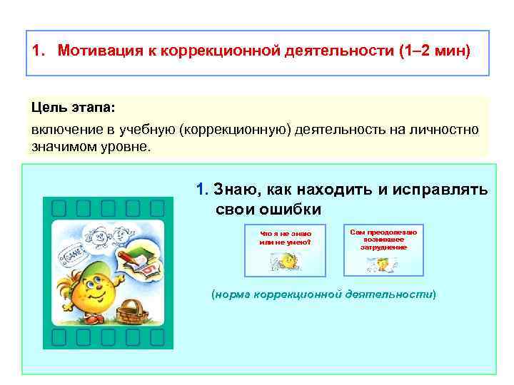 1. Мотивация к коррекционной деятельности (1– 2 мин) Цель этапа: включение в учебную (коррекционную)