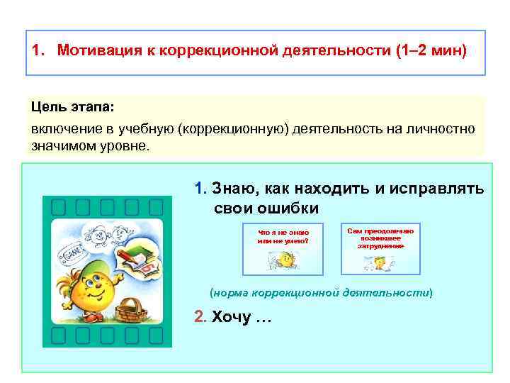 1. Мотивация к коррекционной деятельности (1– 2 мин) Цель этапа: включение в учебную (коррекционную)