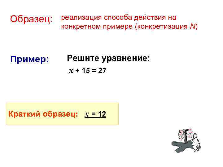 Образец: Пример: реализация способа действия на конкретном примере (конкретизация N) Решите уравнение: х +