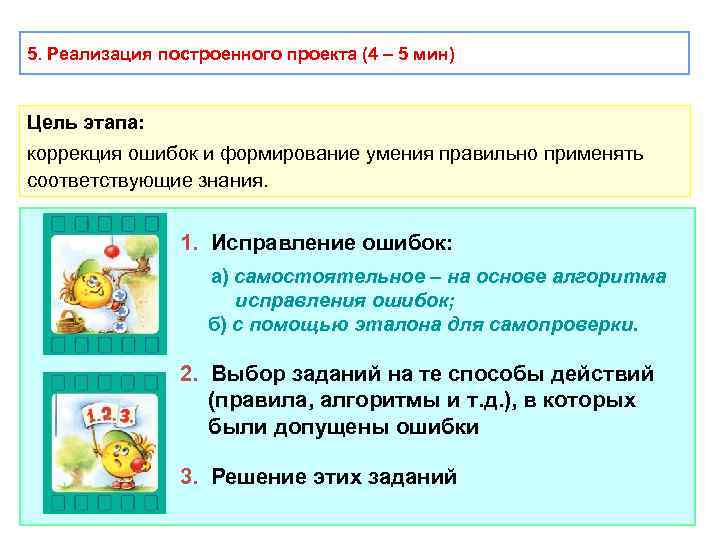 5. Реализация построенного проекта (4 – 5 мин) Цель этапа: коррекция ошибок и формирование