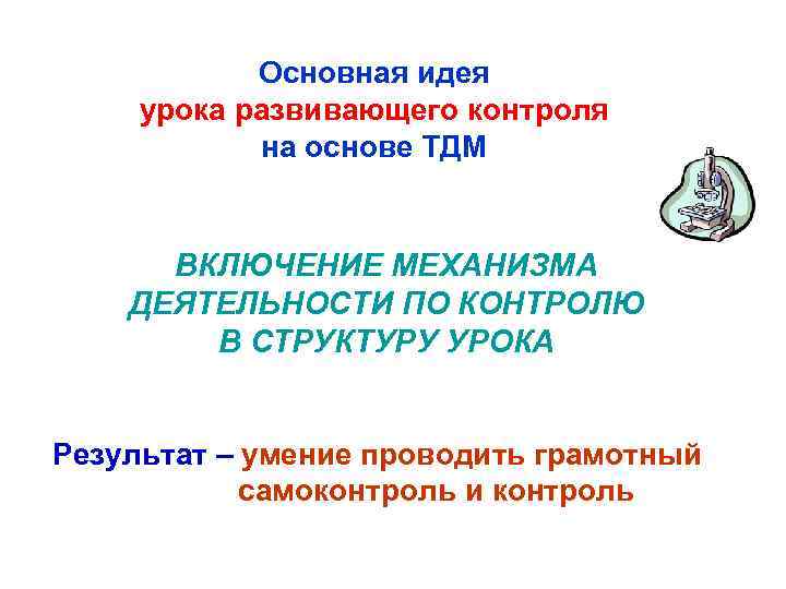 Основная идея урока развивающего контроля на основе ТДМ ВКЛЮЧЕНИЕ МЕХАНИЗМА ДЕЯТЕЛЬНОСТИ ПО КОНТРОЛЮ В