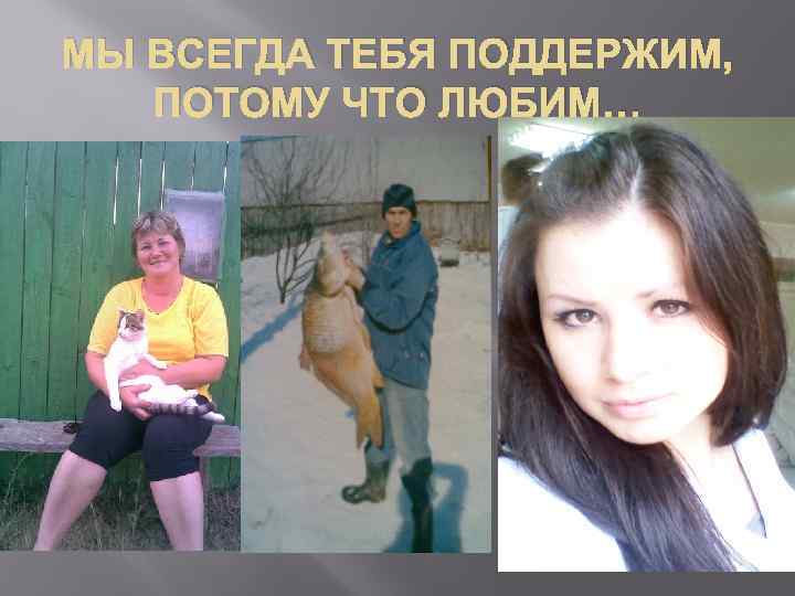 МЫ ВСЕГДА ТЕБЯ ПОДДЕРЖИМ, ПОТОМУ ЧТО ЛЮБИМ… 