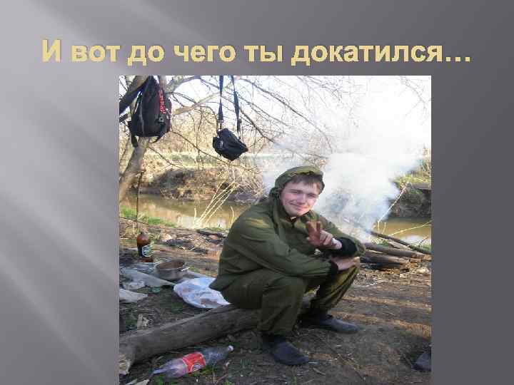 И вот до чего ты докатился… 