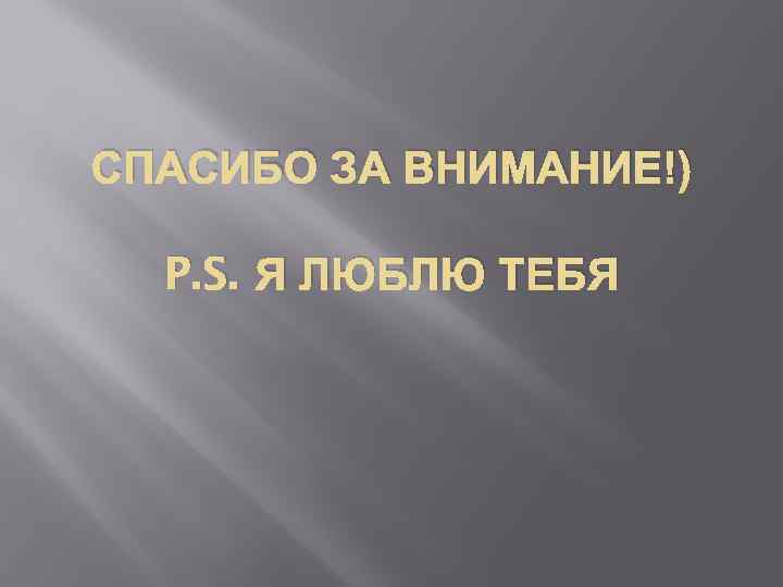 СПАСИБО ЗА ВНИМАНИЕ!) P. S. Я ЛЮБЛЮ ТЕБЯ 