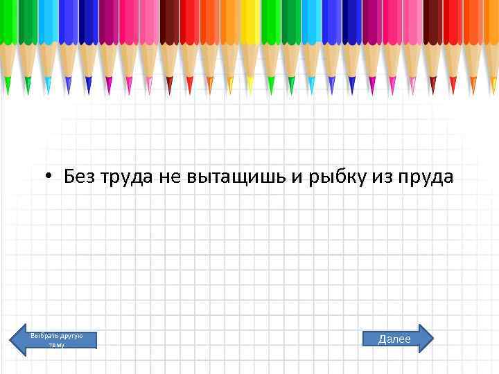  • Без труда не вытащишь и рыбку из пруда Выбрать другую тему Далее