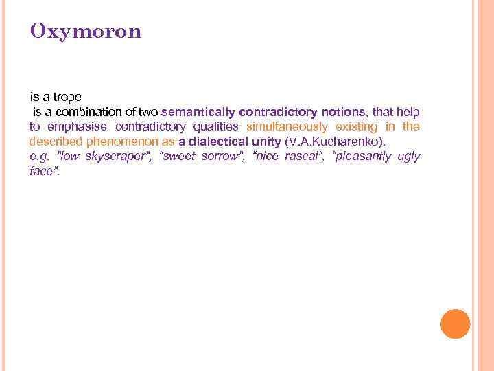 Oxymoron is a trope is a combination of two semantically contradictory notions, that help