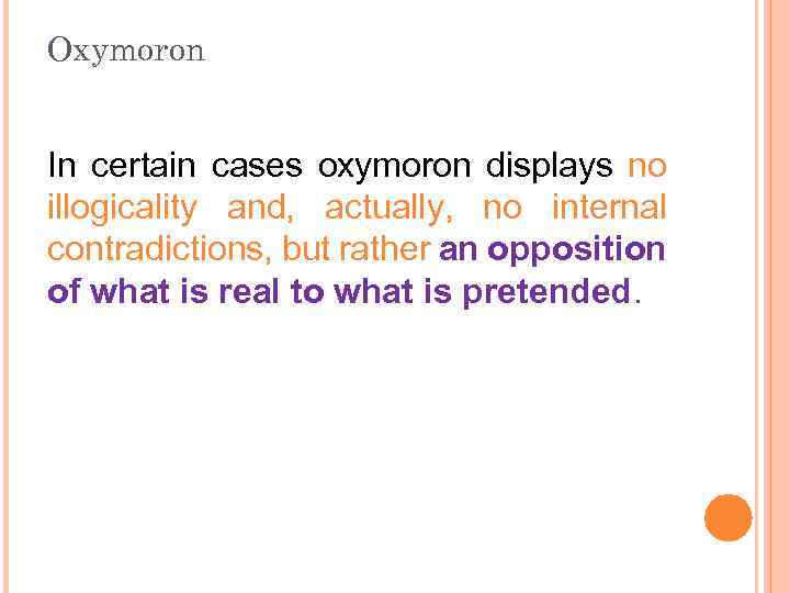 Oxymoron In certain саsеs oxymoron displays nо illogicality and, actually, nо internal contradictions, but