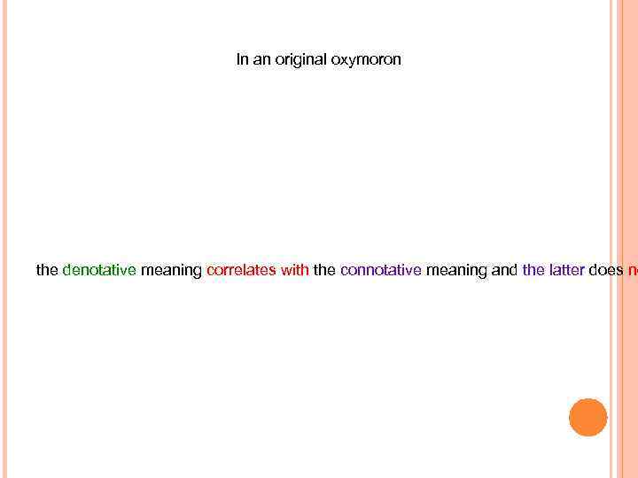 In an original oxymoron the denotative meaning correlates with the connotative meaning and the