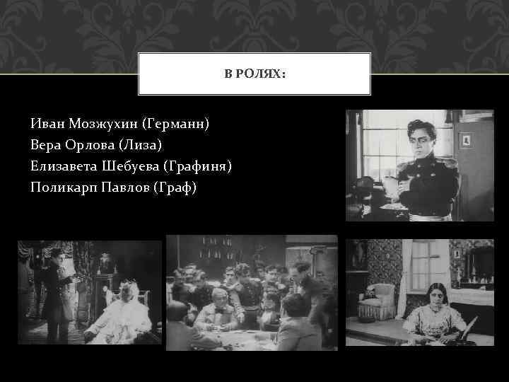 В РОЛЯХ: Иван Мозжухин (Германн) Вера Орлова (Лиза) Елизавета Шебуева (Графиня) Поликарп Павлов (Граф)