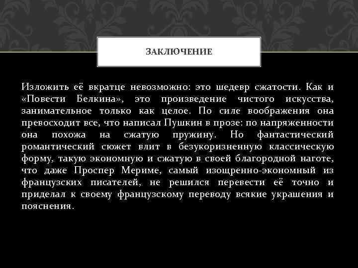 ЗАКЛЮЧЕНИЕ Изложить её вкратце невозможно: это шедевр сжатости. Как и «Повести Белкина» , это