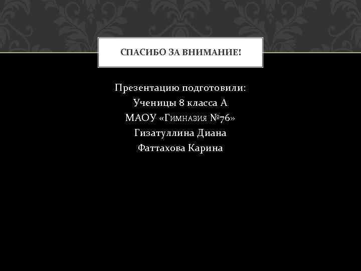 СПАСИБО ЗА ВНИМАНИЕ! Презентацию подготовили: Ученицы 8 класса А МАОУ «ГИМНАЗИЯ № 76» Гизатуллина