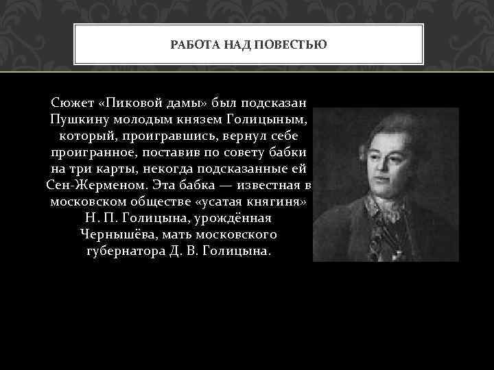 РАБОТА НАД ПОВЕСТЬЮ Сюжет «Пиковой дамы» был подсказан Пушкину молодым князем Голицыным, который, проигравшись,