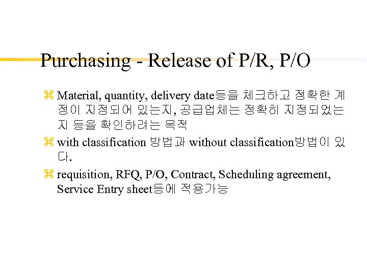 Purchasing - Release of P/R, P/O z Material, quantity, delivery date등을 체크하고 정확한 계