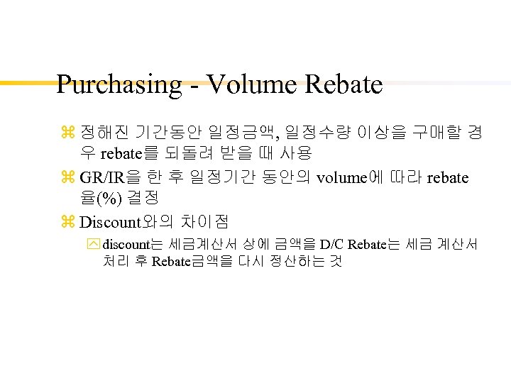 Purchasing - Volume Rebate z 정해진 기간동안 일정금액, 일정수량 이상을 구매할 경 우 rebate를