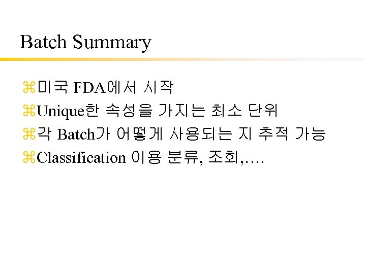 Batch Summary z미국 FDA에서 시작 z. Unique한 속성을 가지는 최소 단위 z각 Batch가 어떻게