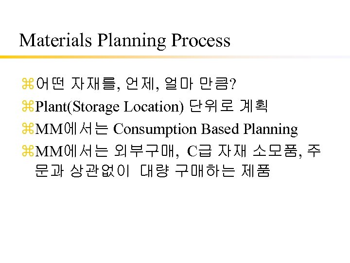Materials Planning Process z어떤 자재를, 언제, 얼마 만큼? z. Plant(Storage Location) 단위로 계획 z.