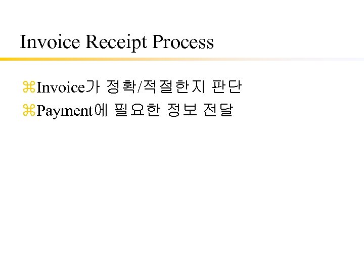 Invoice Receipt Process z. Invoice가 정확/적절한지 판단 z. Payment에 필요한 정보 전달 