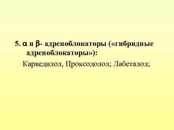 5. и - адреноблокаторы ( «гибридные адреноблокаторы» ): Карведилол, Проксодолол; Лабеталол; 