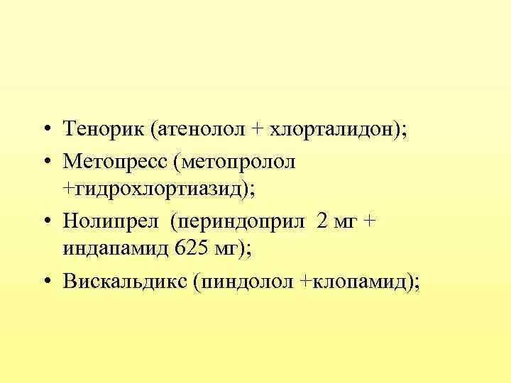  • Тенорик (атенолол + хлорталидон); • Метопресс (метопролол +гидрохлортиазид); • Нолипрел (периндоприл 2