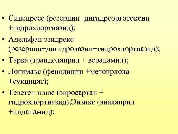  • Синепресс (резерпин+дигидроэрготоксин +гидрохлортиазид); • Адельфан эзидрекс (резерпин+дигидролазин+гидрохлортиазид); • Тарка (трандолаприл + верапамил);