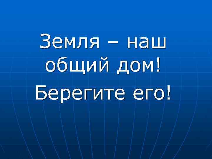 Земля – наш общий дом! Берегите его! 