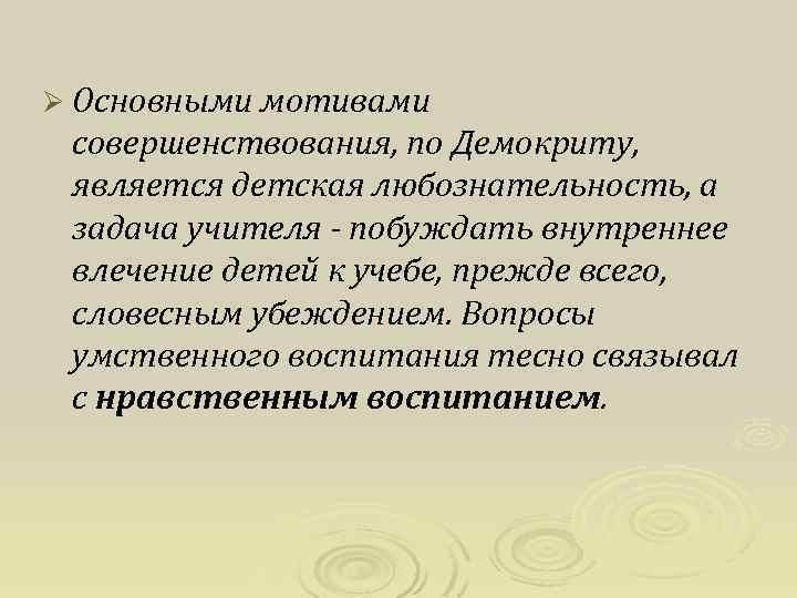 Ø Основными мотивами совершенствования, по Демокриту, является детская любознательность, а задача учителя - побуждать
