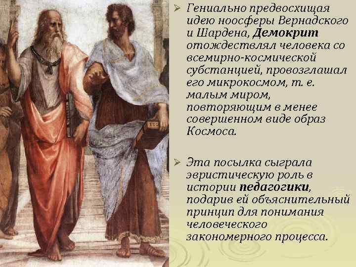 Ø Гениально предвосхищая идею ноосферы Вернадского и Шардена, Демокрит отождествлял человека со всемирно-космической субстанцией,