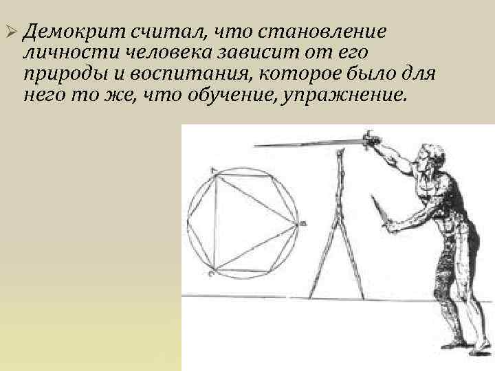 Ø Демокрит считал, что становление личности человека зависит от его природы и воспитания, которое