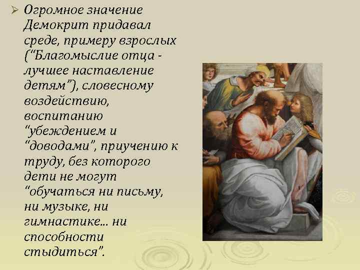Ø Огромное значение Демокрит придавал среде, примеру взрослых (“Благомыслие отца - лучшее наставление детям”),