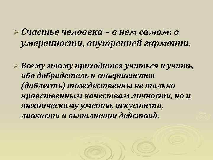 Ø Счастье человека – в нем самом: в умеренности, внутренней гармонии. Ø Всему этому