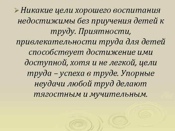 Ø Никакие цели хорошего воспитания недостижимы без приучения детей к труду. Приятности, привлекательности труда