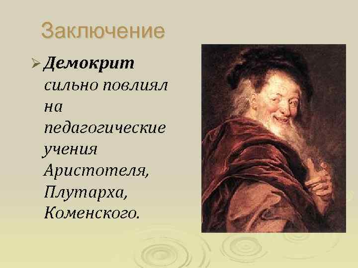 Заключение Ø Демокрит сильно повлиял на педагогические учения Аристотеля, Плутарха, Коменского. 