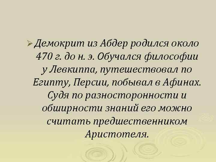Ø Демокрит из Абдер родился около 470 г. до н. э. Обучался философии у