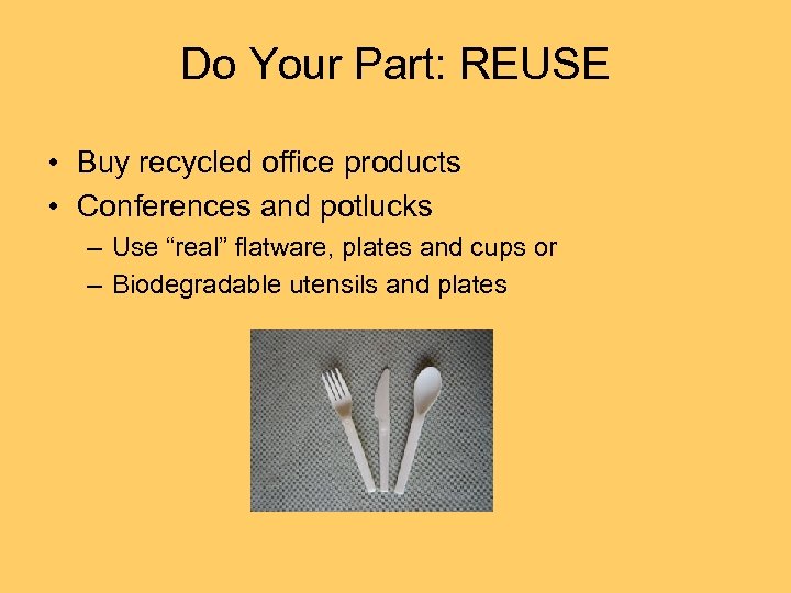 Do Your Part: REUSE • Buy recycled office products • Conferences and potlucks –