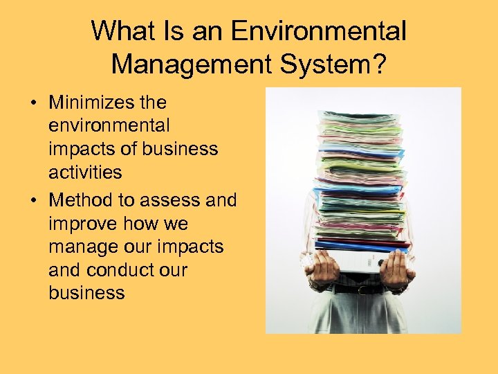 What Is an Environmental Management System? • Minimizes the environmental impacts of business activities