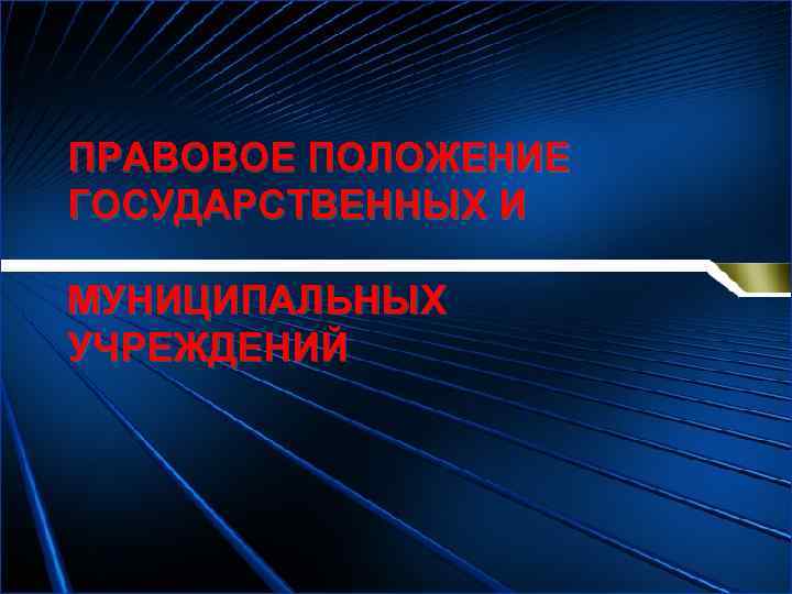 ПРАВОВОЕ ПОЛОЖЕНИЕ ГОСУДАРСТВЕННЫХ И МУНИЦИПАЛЬНЫХ УЧРЕЖДЕНИЙ 