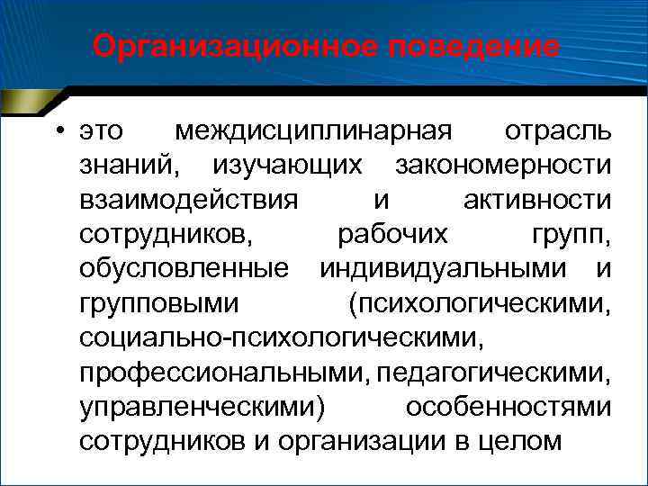 Организационное поведение • это междисциплинарная отрасль знаний, изучающих закономерности взаимодействия и активности сотрудников, рабочих