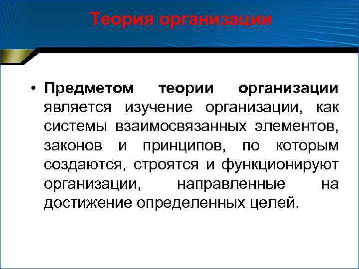 Теория организации • Предметом теории организации является изучение организации, как системы взаимосвязанных элементов, законов