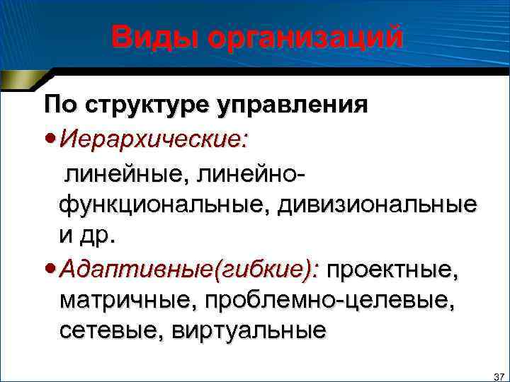Виды организаций По структуре управления Иерархические: линейные, линейнофункциональные, дивизиональные и др. Адаптивные(гибкие): проектные, матричные,