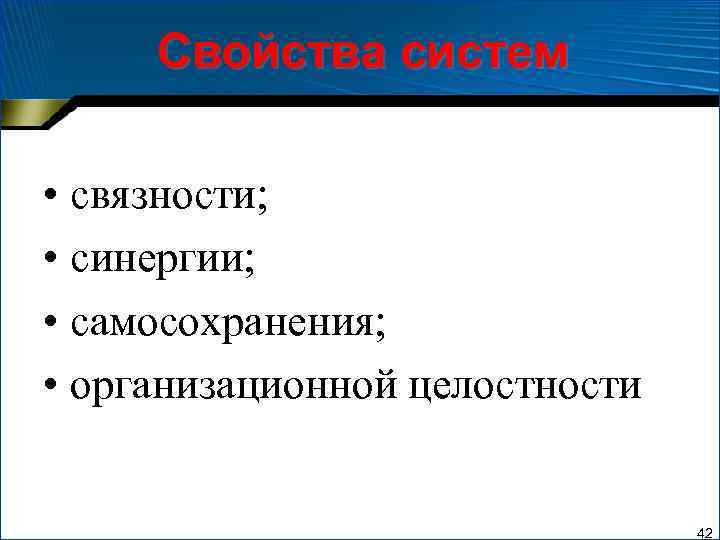 Свойства систем • связности; • синергии; • самосохранения; • организационной целостности 42 