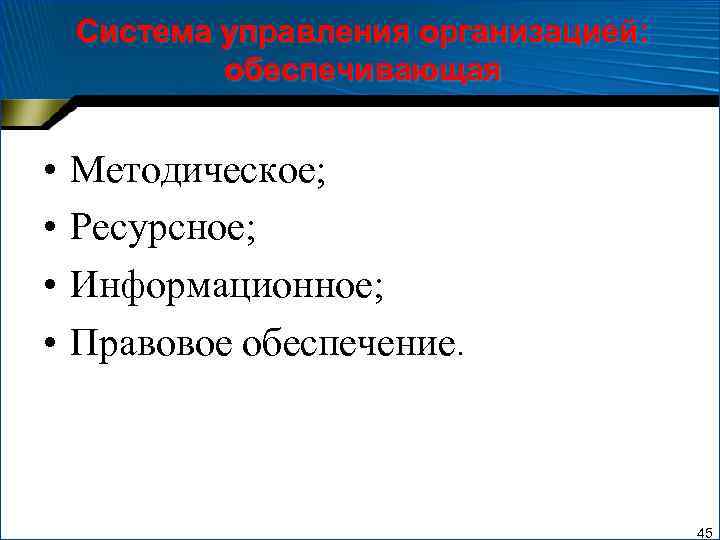 Система управления организацией: обеспечивающая • • Методическое; Ресурсное; Информационное; Правовое обеспечение. 45 