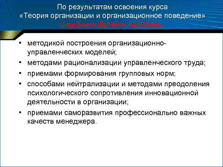 По результатам освоения курса «Теория организации и организационное поведение» студент должен владеть: • методикой