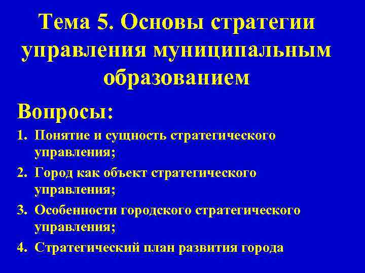 Тема 5. Основы стратегии управления муниципальным образованием Вопросы: 1. Понятие и сущность стратегического управления;