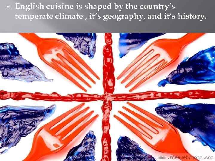  English cuisine is shaped by the country’s temperate climate , it’s geography, and