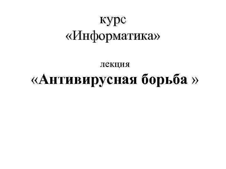 курс «Информатика» лекция «Антивирусная борьба » 