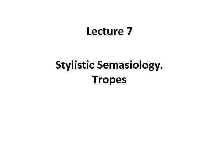 Lecture 7 Stylistic Semasiology. Tropes 
